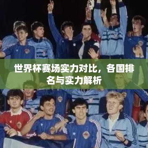 世界杯賽場實(shí)力對比，各國排名與實(shí)力解析