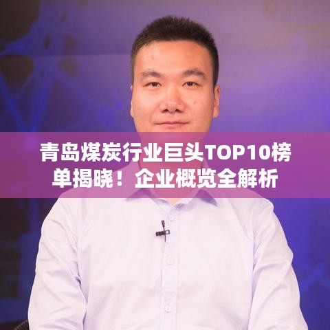 青島煤炭行業(yè)巨頭TOP10榜單揭曉！企業(yè)概覽全解析