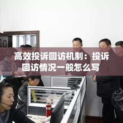 高效投訴回訪機(jī)制：投訴回訪情況一般怎么寫 
