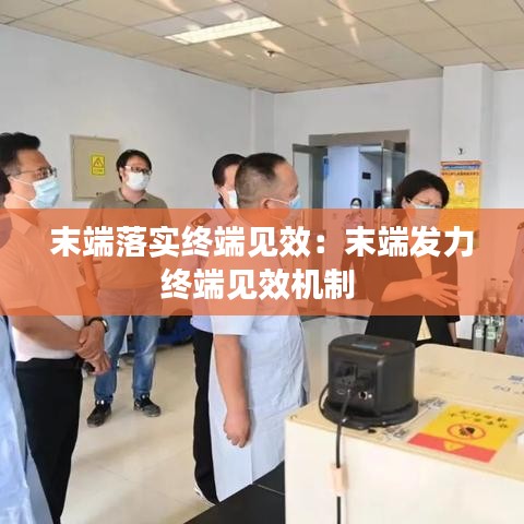 末端落實(shí)終端見效：末端發(fā)力終端見效機(jī)制 