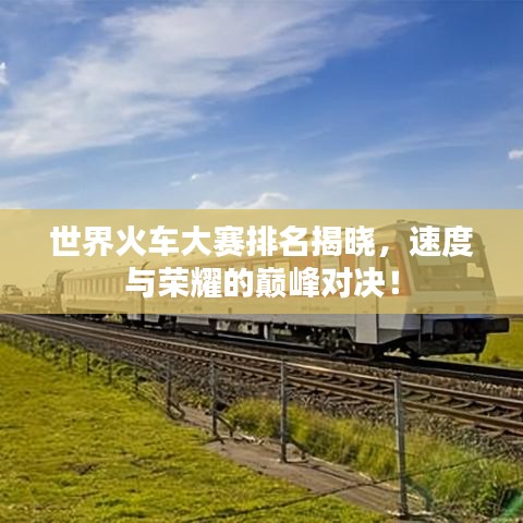 世界火車(chē)大賽排名揭曉，速度與榮耀的巔峰對(duì)決！