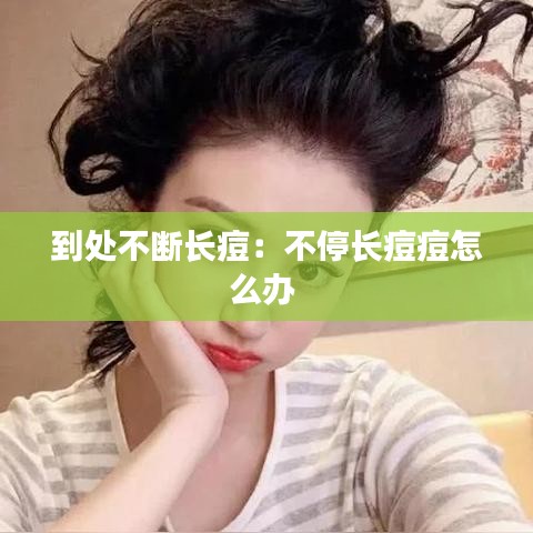 到處不斷長(zhǎng)痘：不停長(zhǎng)痘痘怎么辦 