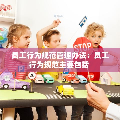 員工行為規(guī)范管理辦法：?jiǎn)T工行為規(guī)范主要包括 
