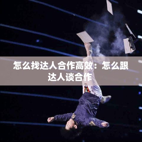 怎么找達(dá)人合作高效：怎么跟達(dá)人談合作 
