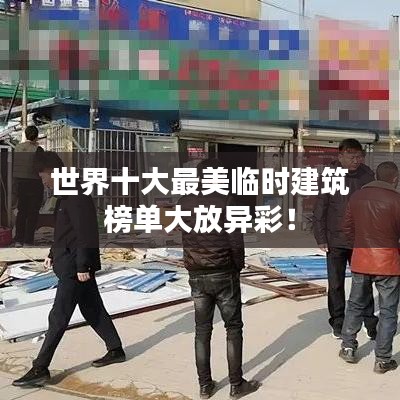 世界十大最美臨時(shí)建筑榜單大放異彩！