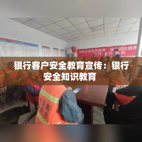 銀行客戶安全教育宣傳：銀行安全知識教育 