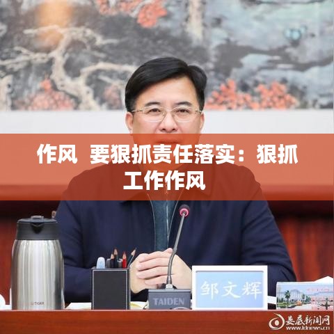 作風(fēng)  要狠抓責(zé)任落實：狠抓工作作風(fēng) 