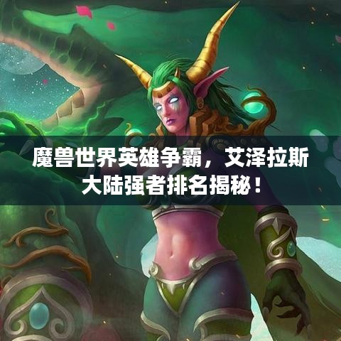 魔獸世界英雄爭霸，艾澤拉斯大陸強(qiáng)者排名揭秘！
