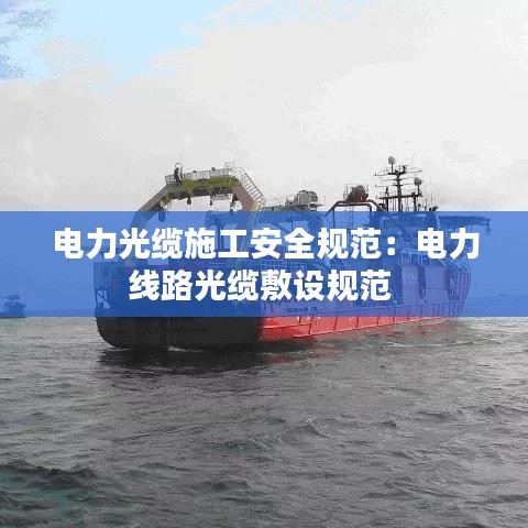 電力光纜施工安全規(guī)范：電力線路光纜敷設規(guī)范 