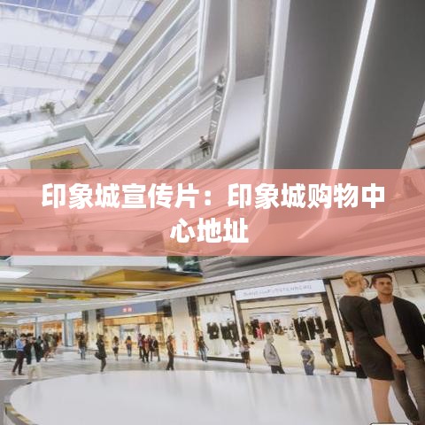 印象城宣傳片：印象城購(gòu)物中心地址 