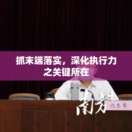 抓末端落實(shí)，深化執(zhí)行力之關(guān)鍵所在