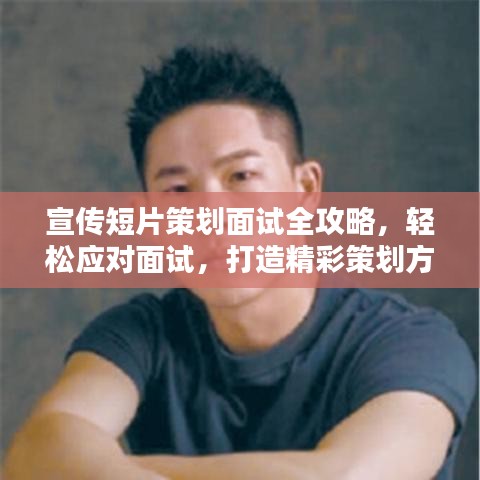 宣傳短片策劃面試全攻略，輕松應(yīng)對(duì)面試，打造精彩策劃方案！