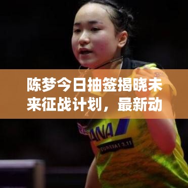 陳夢今日抽簽揭曉未來征戰(zhàn)計劃，最新動態(tài)揭秘旅程！