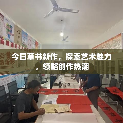 今日草書新作，探索藝術(shù)魅力，領(lǐng)略創(chuàng)作熱潮