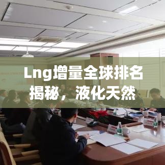 Lng增量全球排名揭秘，液化天然氣領(lǐng)域的競(jìng)爭(zhēng)格局與趨勢(shì)展望