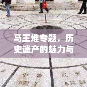 馬王堆專題，歷史遺產(chǎn)的魅力與現(xiàn)代探索之旅