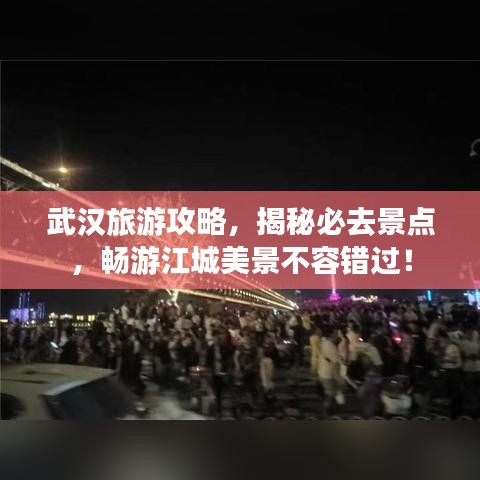 武漢旅游攻略，揭秘必去景點(diǎn)，暢游江城美景不容錯(cuò)過！