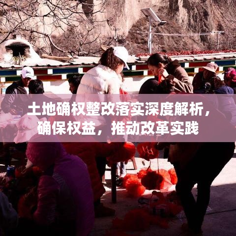 土地確權(quán)整改落實(shí)深度解析，確保權(quán)益，推動(dòng)改革實(shí)踐