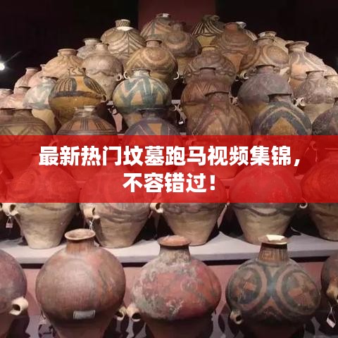 最新熱門墳?zāi)古荞R視頻集錦，不容錯過！