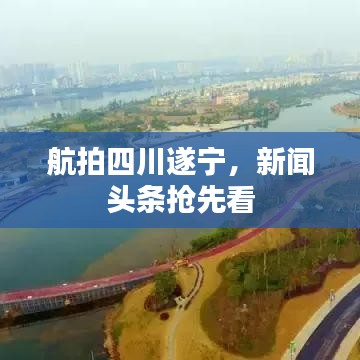 航拍四川遂寧，新聞?lì)^條搶先看