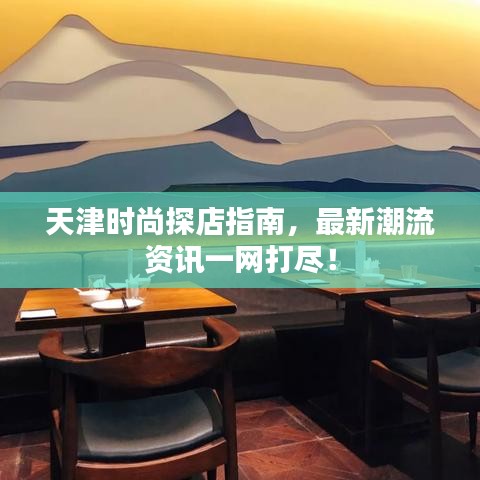 天津時尚探店指南，最新潮流資訊一網(wǎng)打盡！