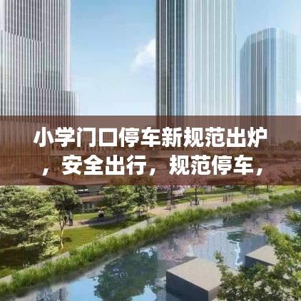 小學(xué)門口停車新規(guī)范出爐，安全出行，規(guī)范停車，守護孩子成長之路
