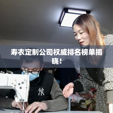壽衣定制公司權(quán)威排名榜單揭曉！