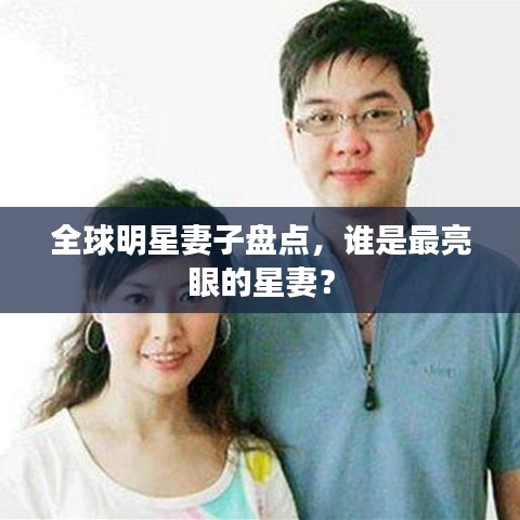 全球明星妻子盤點(diǎn)，誰是最亮眼的星妻？