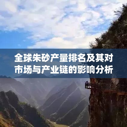 全球朱砂產(chǎn)量排名及其對(duì)市場(chǎng)與產(chǎn)業(yè)鏈的影響分析