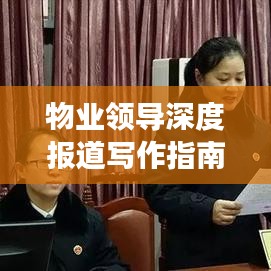 物業(yè)領(lǐng)導(dǎo)深度報(bào)道寫作指南，如何撰寫吸引眼球的標(biāo)題與稿件？