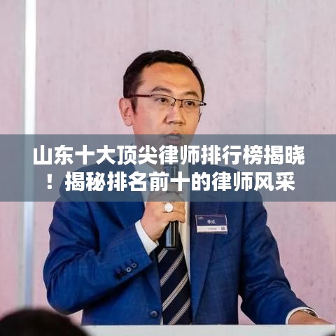 山東十大頂尖律師排行榜揭曉！揭秘排名前十的律師風(fēng)采