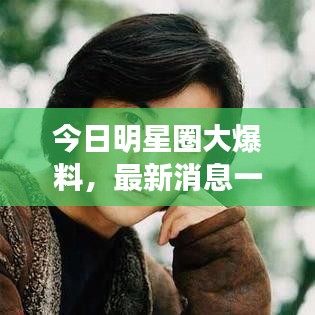今日明星圈大爆料，最新消息一網(wǎng)打盡！