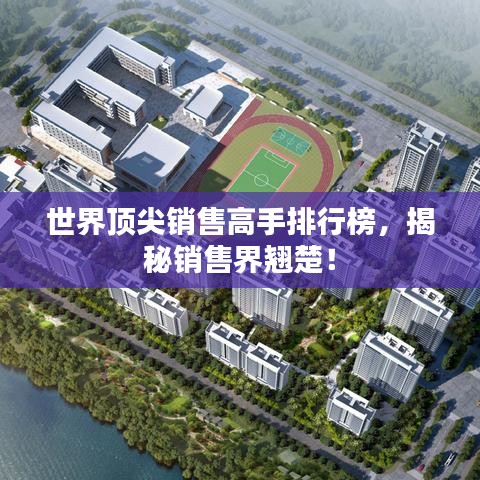 世界頂尖銷(xiāo)售高手排行榜，揭秘銷(xiāo)售界翹楚！