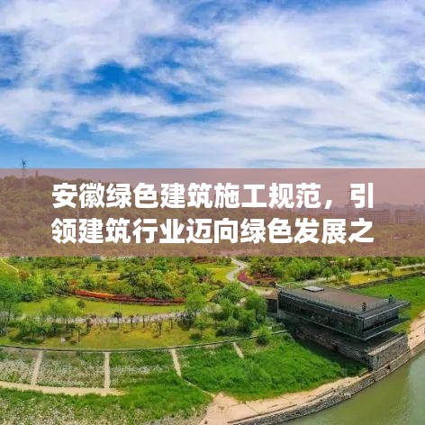 安徽綠色建筑施工規(guī)范，引領(lǐng)建筑行業(yè)邁向綠色發(fā)展之路