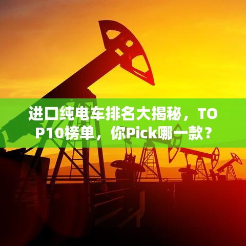 進(jìn)口純電車排名大揭秘，TOP10榜單，你Pick哪一款？