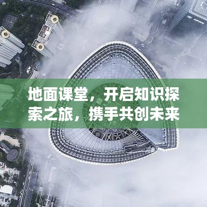 地面課堂，開啟知識(shí)探索之旅，攜手共創(chuàng)未來(lái)奇跡！
