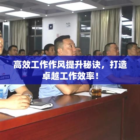 高效工作作風(fēng)提升秘訣，打造卓越工作效率！
