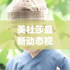 美杜莎最新動態(tài)視頻揭秘，今日獨(dú)家爆料！