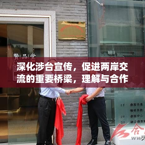 深化涉臺(tái)宣傳，促進(jìn)兩岸交流的重要橋梁，理解與合作的紐帶