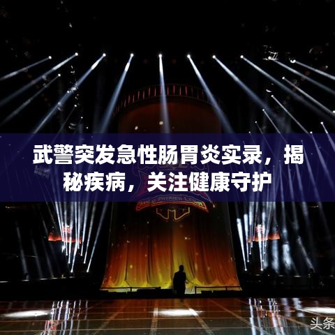 武警突發(fā)急性腸胃炎實錄，揭秘疾病，關(guān)注健康守護(hù)
