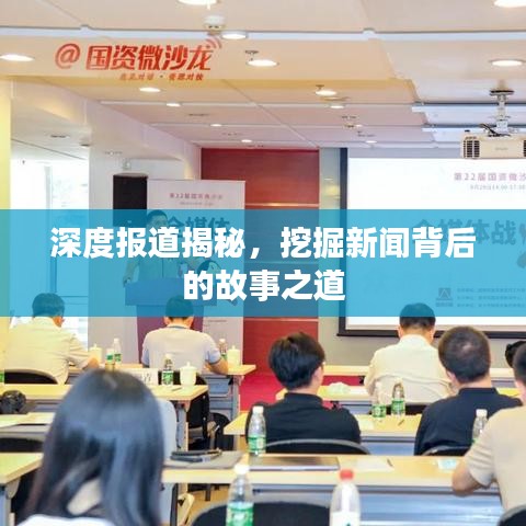 深度報道揭秘，挖掘新聞背后的故事之道