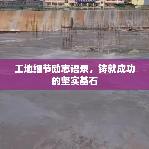 工地細(xì)節(jié)勵志語錄，鑄就成功的堅(jiān)實(shí)基石