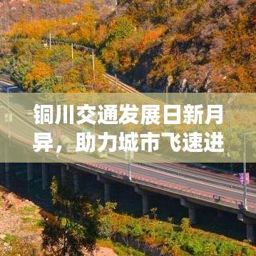銅川交通發(fā)展日新月異，助力城市飛速進步，最新交通要聞頭條