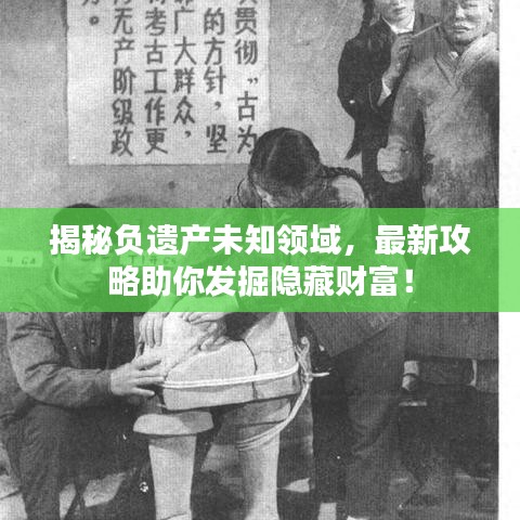 揭秘負(fù)遺產(chǎn)未知領(lǐng)域，最新攻略助你發(fā)掘隱藏財(cái)富！