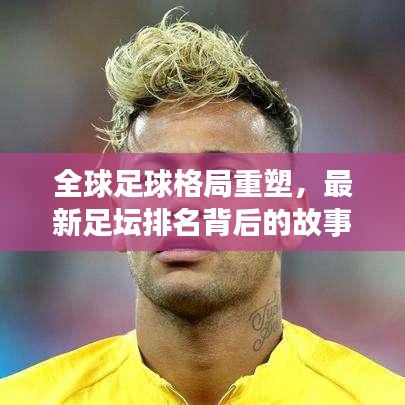 全球足球格局重塑，最新足壇排名背后的故事揭曉