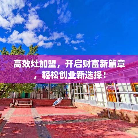 高效灶加盟，開啟財(cái)富新篇章，輕松創(chuàng)業(yè)新選擇！