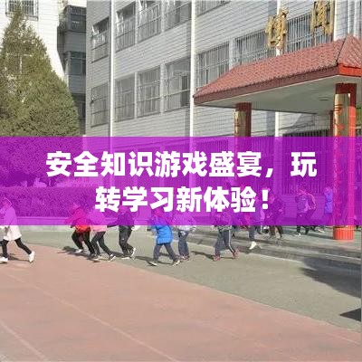 安全知識(shí)游戲盛宴，玩轉(zhuǎn)學(xué)習(xí)新體驗(yàn)！