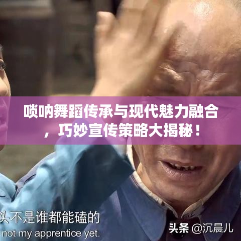 嗩吶舞蹈?jìng)鞒信c現(xiàn)代魅力融合，巧妙宣傳策略大揭秘！