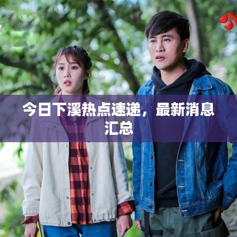 今日下溪熱點(diǎn)速遞，最新消息匯總