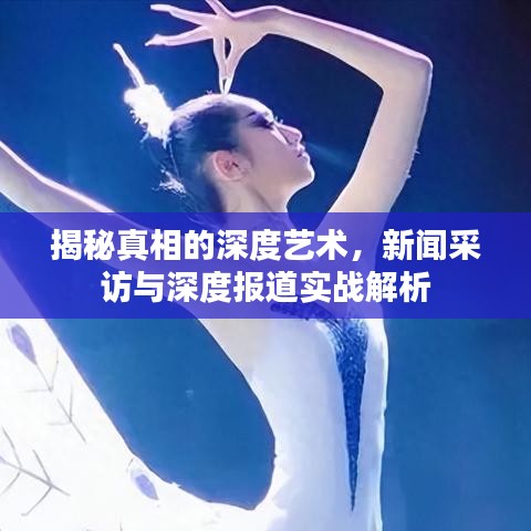 揭秘真相的深度藝術(shù)，新聞采訪與深度報(bào)道實(shí)戰(zhàn)解析